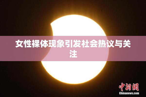 女性裸体现象引发社会热议与关注