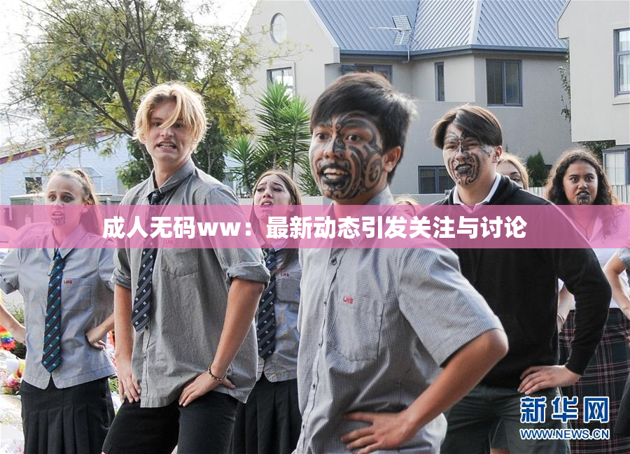 成人无码ww：最新动态引发关注与讨论