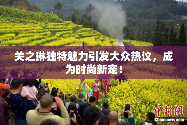 关之琳独特魅力引发大众热议，成为时尚新宠！