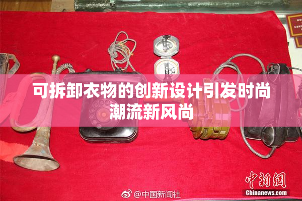 可拆卸衣物的创新设计引发时尚潮流新风尚