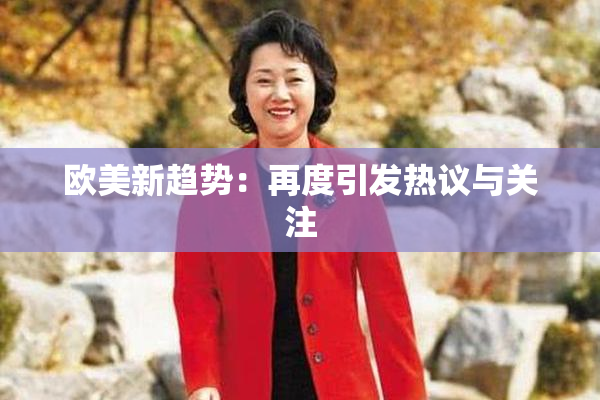 欧美新趋势：再度引发热议与关注