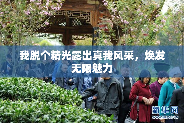 我脱个精光露出真我风采，焕发无限魅力