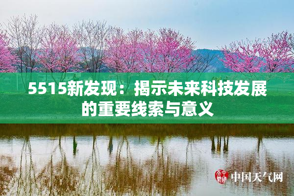 5515新发现：揭示未来科技发展的重要线索与意义