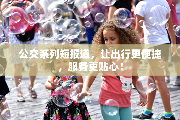 公交系列短报道，让出行更便捷，服务更贴心！