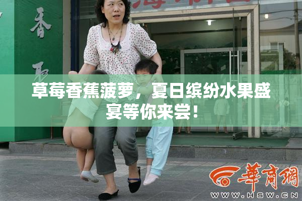 草莓香蕉菠萝，夏日缤纷水果盛宴等你来尝！