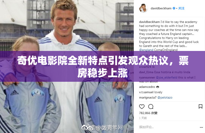 奇优电影院全新特点引发观众热议，票房稳步上涨