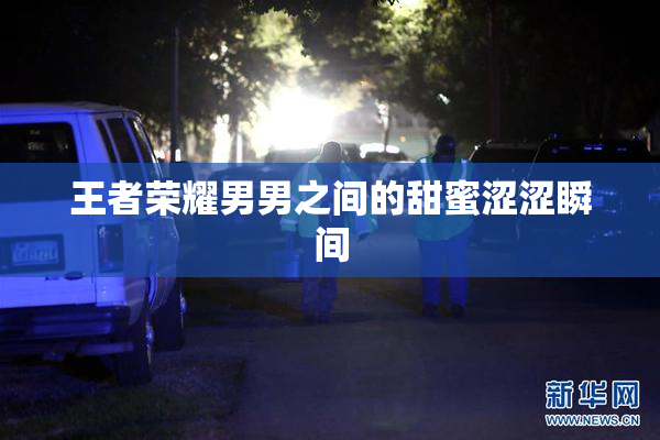 王者荣耀男男之间的甜蜜涩涩瞬间