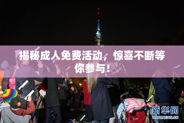 揭秘成人免费活动，惊喜不断等你参与！