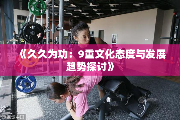 《久久为功：9重文化态度与发展趋势探讨》