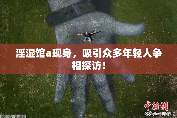 淫湿馆a现身，吸引众多年轻人争相探访！