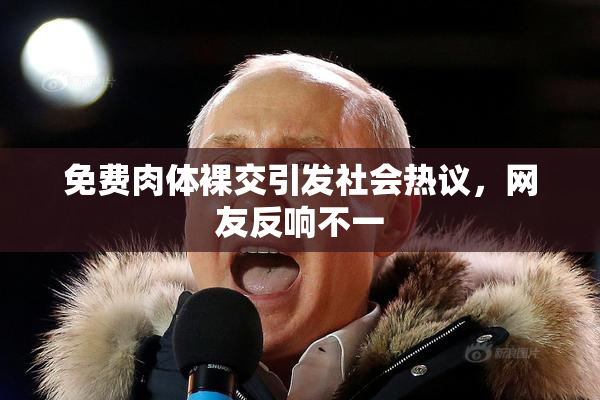 免费肉体裸交引发社会热议，网友反响不一