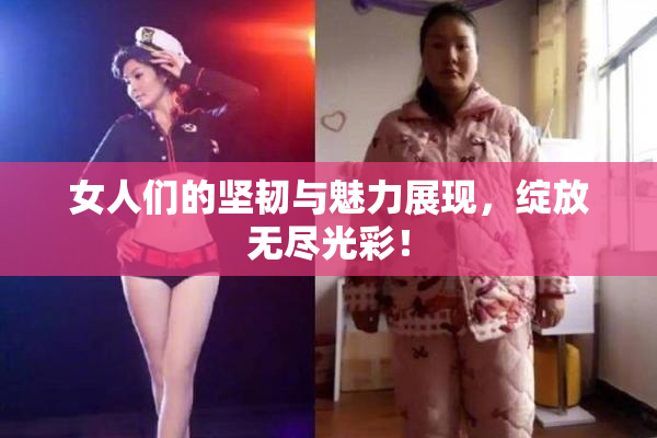 女人们的坚韧与魅力展现，绽放无尽光彩！