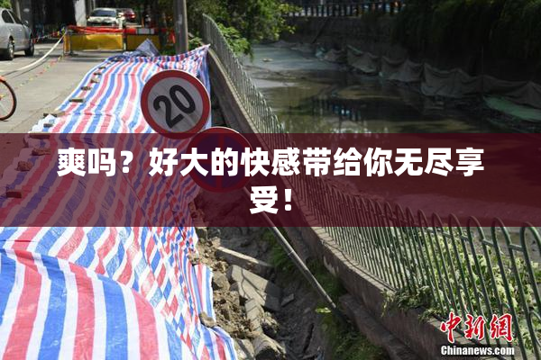 爽吗？好大的快感带给你无尽享受！