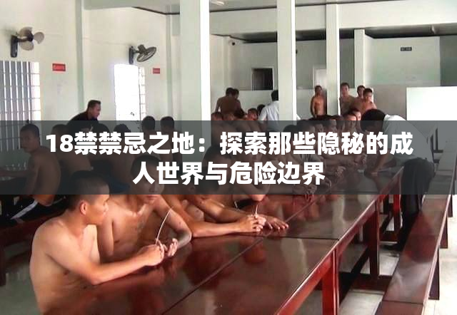 18禁禁忌之地：探索那些隐秘的成人世界与危险边界