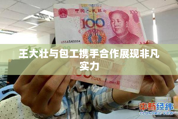 王大壮与包工携手合作展现非凡实力