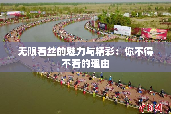 无限看丝的魅力与精彩：你不得不看的理由