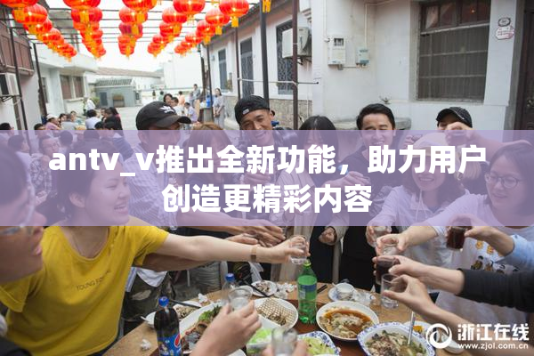 antv_v推出全新功能，助力用户创造更精彩内容