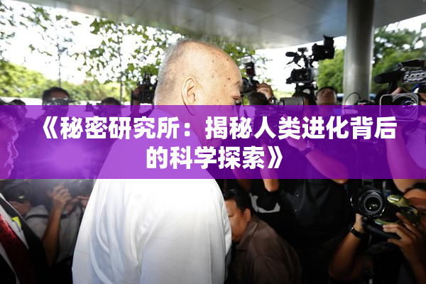 《秘密研究所：揭秘人类进化背后的科学探索》