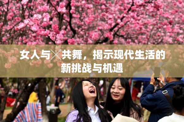 女人与╳共舞，揭示现代生活的新挑战与机遇