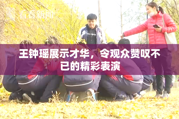 王钟瑶展示才华，令观众赞叹不已的精彩表演