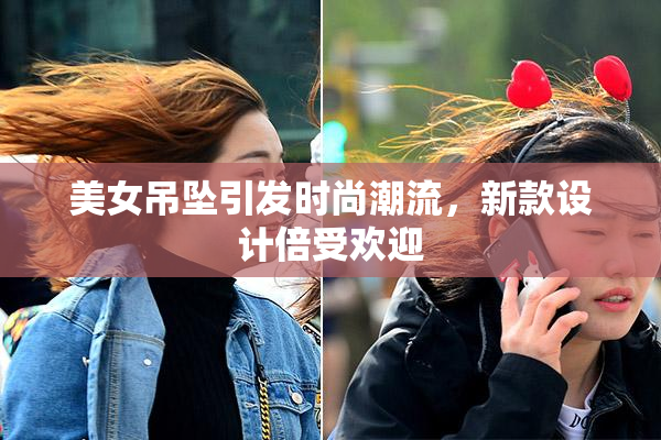 美女吊坠引发时尚潮流，新款设计倍受欢迎