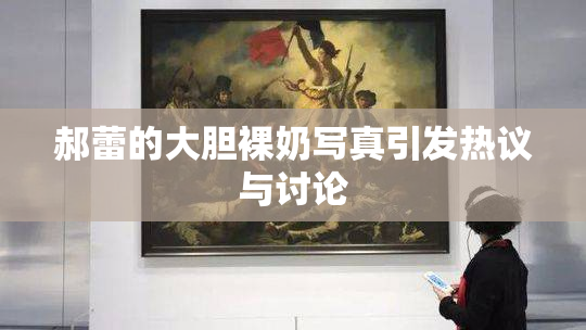 郝蕾的大胆裸奶写真引发热议与讨论