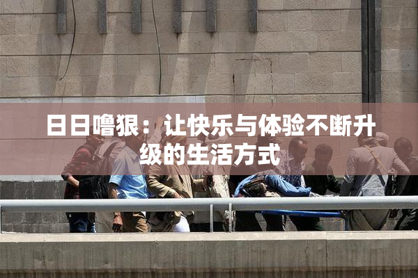 日日噜狠：让快乐与体验不断升级的生活方式