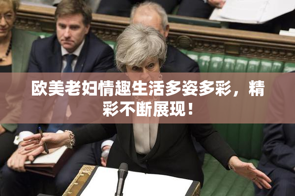 欧美老妇情趣生活多姿多彩，精彩不断展现！