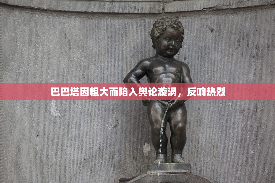 巴巴塔因粗大而陷入舆论漩涡，反响热烈