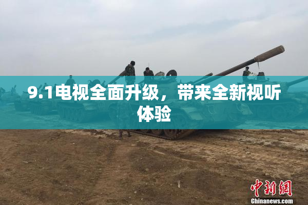 9.1电视全面升级，带来全新视听体验
