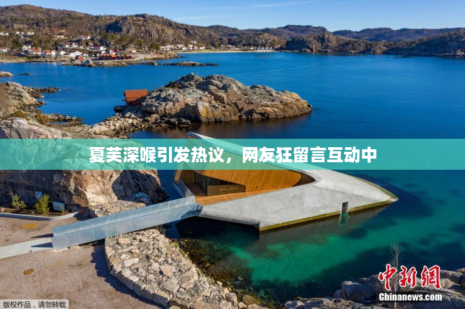 夏芙深喉引发热议，网友狂留言互动中