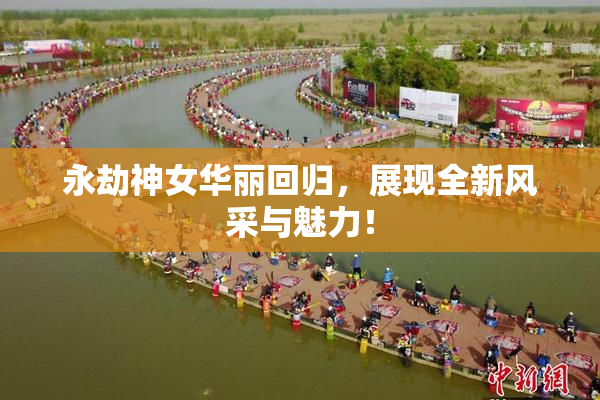 永劫神女华丽回归，展现全新风采与魅力！