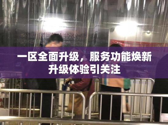 一区全面升级，服务功能焕新升级体验引关注