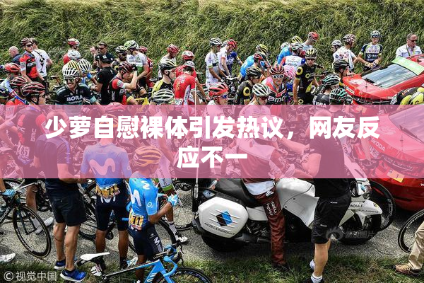 少萝自慰裸体引发热议，网友反应不一