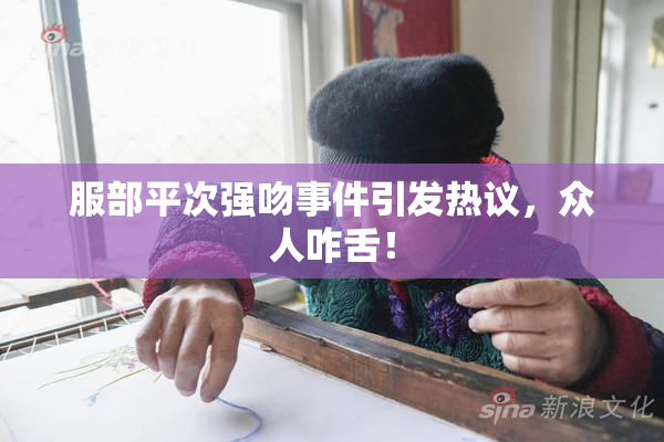 服部平次强吻事件引发热议，众人咋舌！