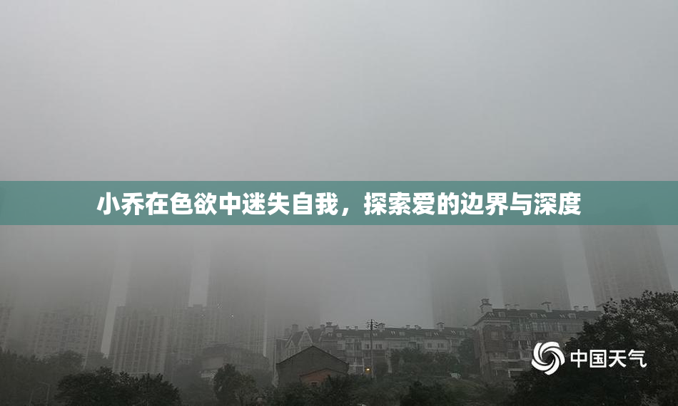 小乔在色欲中迷失自我，探索爱的边界与深度