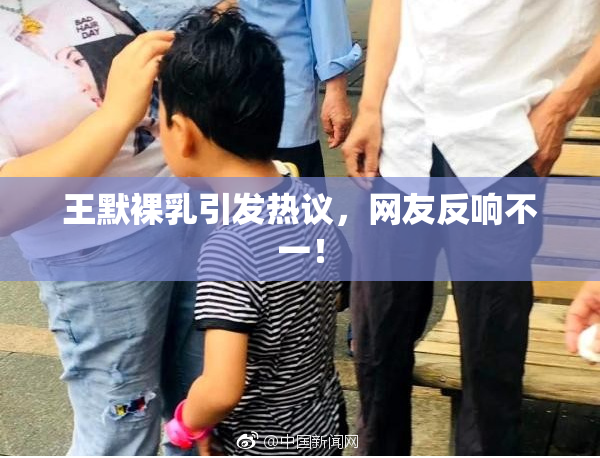 王默裸乳引发热议，网友反响不一！