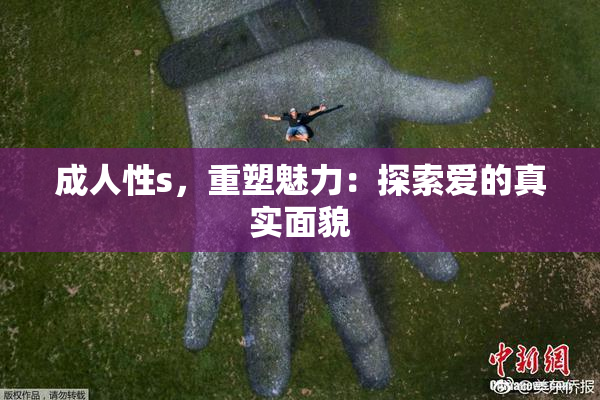成人性s，重塑魅力：探索爱的真实面貌
