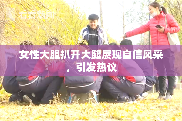 女性大胆扒开大腿展现自信风采，引发热议