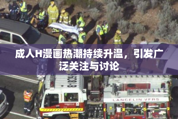 成人H漫画热潮持续升温，引发广泛关注与讨论