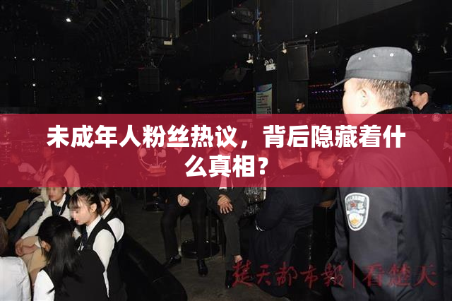 未成年人粉丝热议，背后隐藏着什么真相？