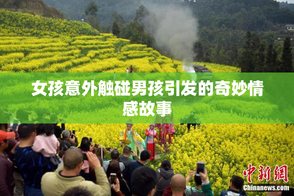 女孩意外触碰男孩引发的奇妙情感故事