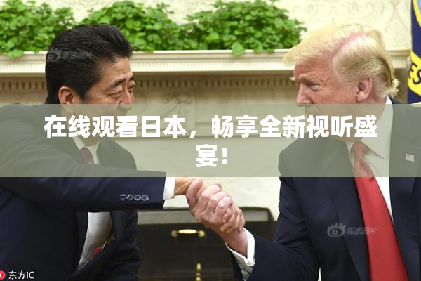 在线观看日本，畅享全新视听盛宴！