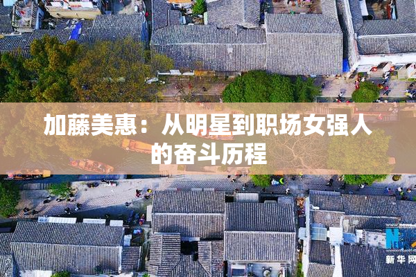 加藤美惠：从明星到职场女强人的奋斗历程