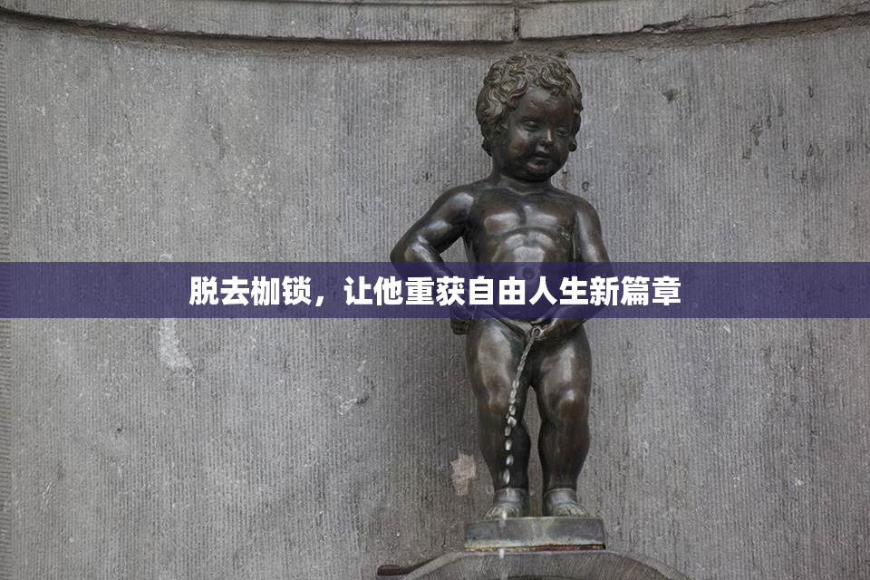 脱去枷锁，让他重获自由人生新篇章
