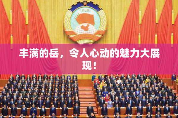 丰满的岳，令人心动的魅力大展现！