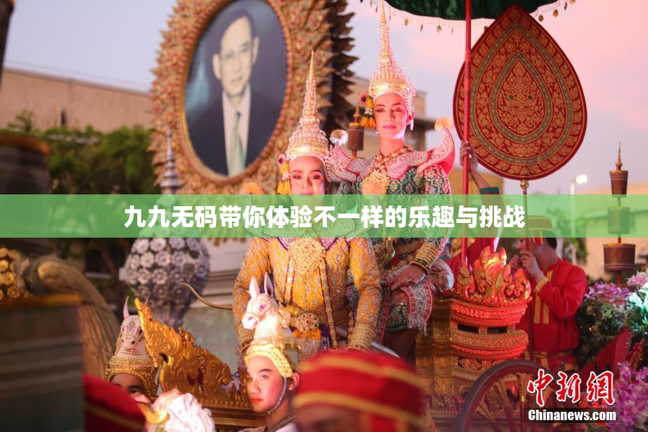 九九无码带你体验不一样的乐趣与挑战