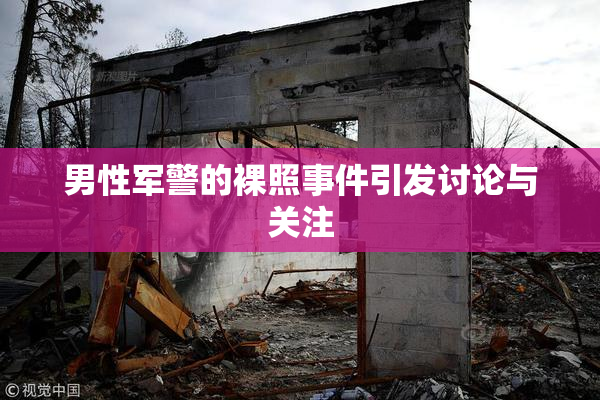 男性军警的裸照事件引发讨论与关注
