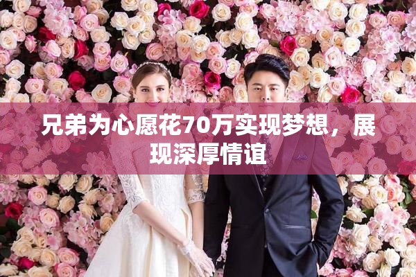 兄弟为心愿花70万实现梦想，展现深厚情谊