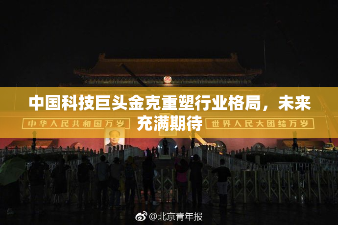 中国科技巨头金克重塑行业格局，未来充满期待